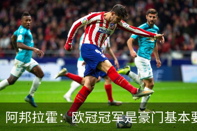 阿邦拉霍：欧冠冠军是豪门基本要素，阿森纳需要